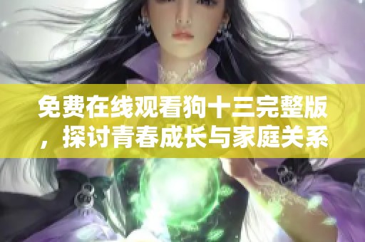 免费在线观看狗十三完整版，探讨青春成长与家庭关系