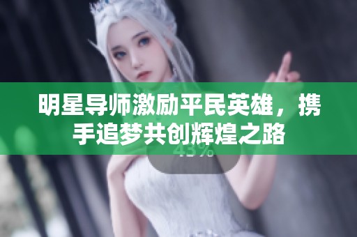 明星导师激励平民英雄，携手追梦共创辉煌之路