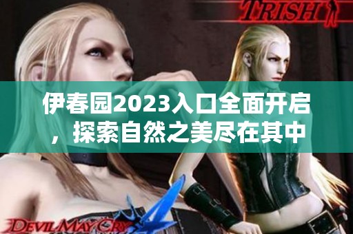 伊春园2023入口全面开启，探索自然之美尽在其中