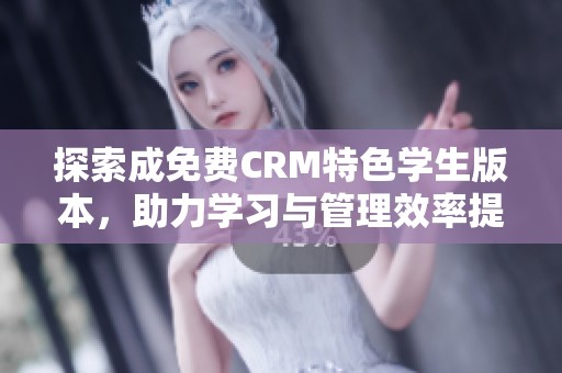 探索成免费CRM特色学生版本，助力学习与管理效率提升