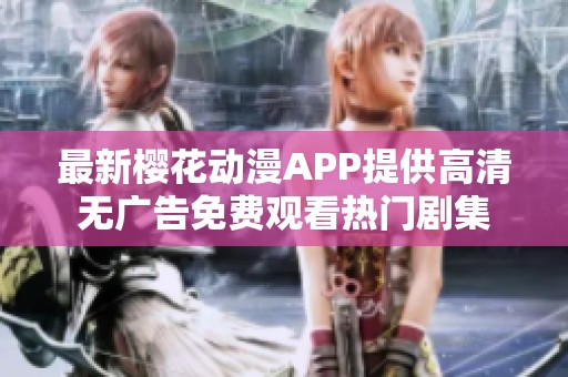 最新樱花动漫APP提供高清无广告免费观看热门剧集