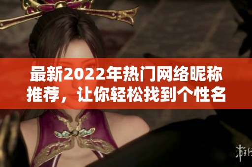 最新2022年热门网络昵称推荐，让你轻松找到个性名字