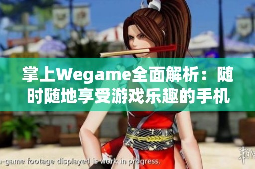 掌上Wegame全面解析：随时随地享受游戏乐趣的手机攻略分享