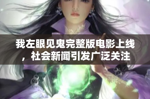 我左眼见鬼完整版电影上线，社会新闻引发广泛关注