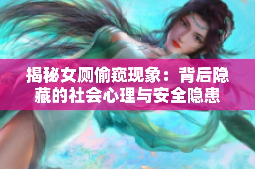 揭秘女厕偷窥现象：背后隐藏的社会心理与安全隐患