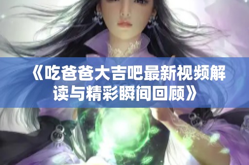 《吃爸爸大吉吧最新视频解读与精彩瞬间回顾》