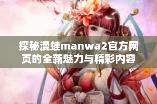 探秘漫蛙manwa2官方网页的全新魅力与精彩内容