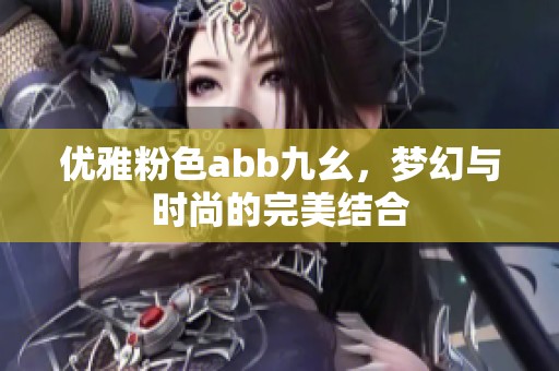 优雅粉色abb九幺，梦幻与时尚的完美结合