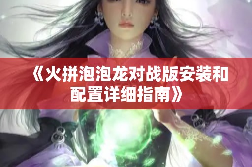 《火拼泡泡龙对战版安装和配置详细指南》