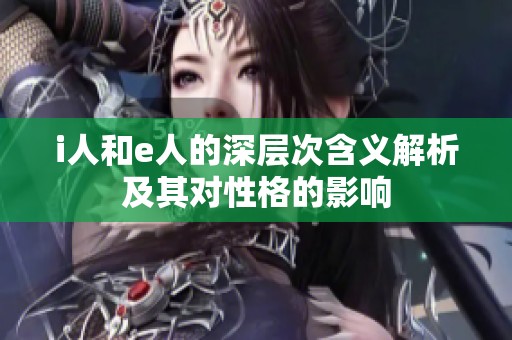 i人和e人的深层次含义解析及其对性格的影响