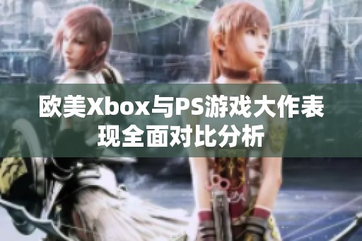 欧美Xbox与PS游戏大作表现全面对比分析