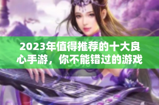 2023年值得推荐的十大良心手游，你不能错过的游戏榜单