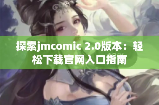 探索jmcomic 2.0版本：轻松下载官网入口指南