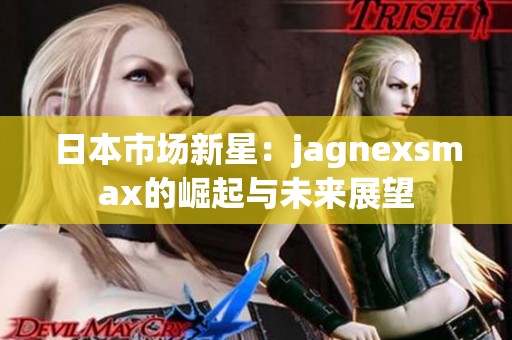 日本市场新星：jagnexsmax的崛起与未来展望