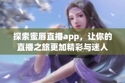 探索蜜唇直播app，让你的直播之旅更加精彩与迷人