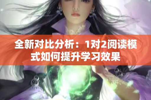 全新对比分析：1对2阅读模式如何提升学习效果