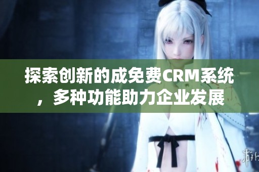 探索创新的成免费CRM系统，多种功能助力企业发展