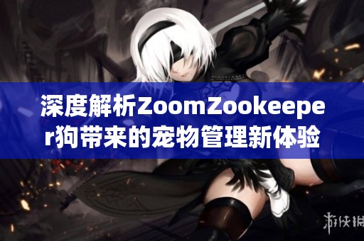 深度解析ZoomZookeeper狗带来的宠物管理新体验