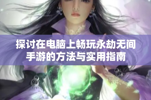 探讨在电脑上畅玩永劫无间手游的方法与实用指南