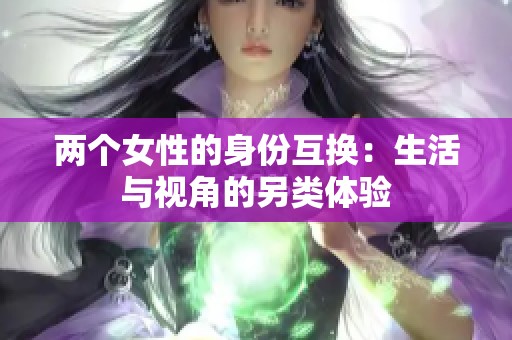 两个女性的身份互换：生活与视角的另类体验