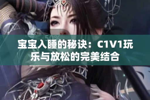 宝宝入睡的秘诀：C1V1玩乐与放松的完美结合