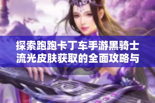 探索跑跑卡丁车手游黑骑士流光皮肤获取的全面攻略与技巧