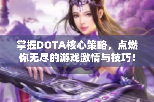 掌握DOTA核心策略，点燃你无尽的游戏激情与技巧！