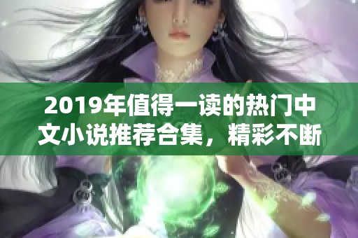 2019年值得一读的热门中文小说推荐合集，精彩不断！