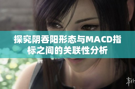 探究阴吞阳形态与MACD指标之间的关联性分析