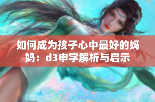 如何成为孩子心中最好的妈妈：d3申字解析与启示