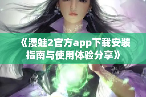 《漫蛙2官方app下载安装指南与使用体验分享》