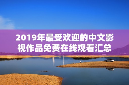 2019年最受欢迎的中文影视作品免费在线观看汇总