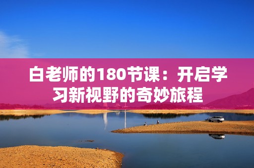 白老师的180节课：开启学习新视野的奇妙旅程