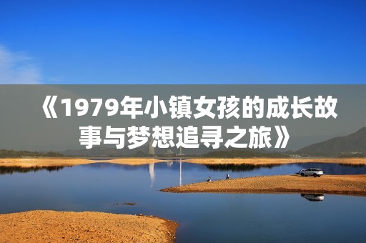 《1979年小镇女孩的成长故事与梦想追寻之旅》