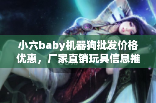 小六baby机器狗批发价格优惠，厂家直销玩具信息推荐