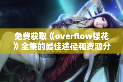 免费获取《overflow樱花》全集的最佳途径和资源分享