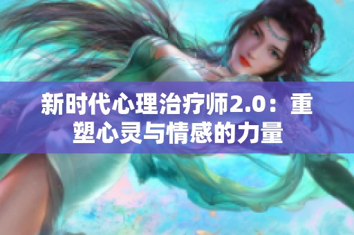 新时代心理治疗师2.0：重塑心灵与情感的力量