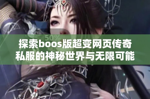 探索boos版超变网页传奇私服的神秘世界与无限可能