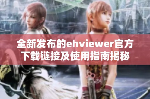 全新发布的ehviewer官方下载链接及使用指南揭秘