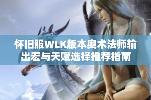 怀旧服WLK版本奥术法师输出宏与天赋选择推荐指南