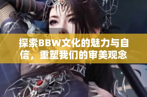 探索BBW文化的魅力与自信，重塑我们的审美观念