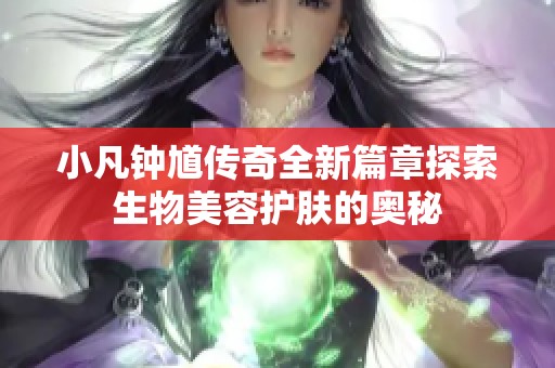 小凡钟馗传奇全新篇章探索生物美容护肤的奥秘