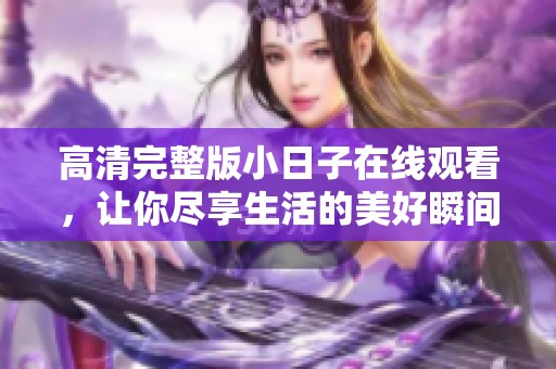 高清完整版小日子在线观看，让你尽享生活的美好瞬间