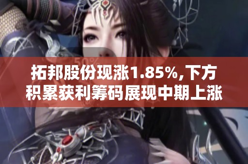 拓邦股份现涨1.85%,下方积累获利筹码展现中期上涨潜力