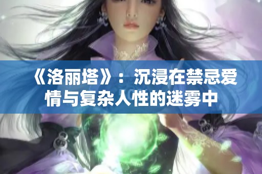 《洛丽塔》：沉浸在禁忌爱情与复杂人性的迷雾中