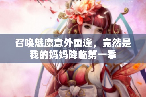 召唤魅魔意外重逢，竟然是我的妈妈降临第一季