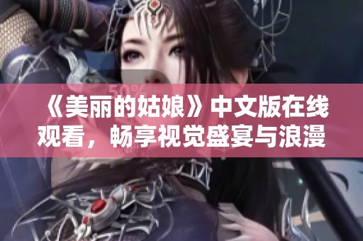 《美丽的姑娘》中文版在线观看，畅享视觉盛宴与浪漫故事