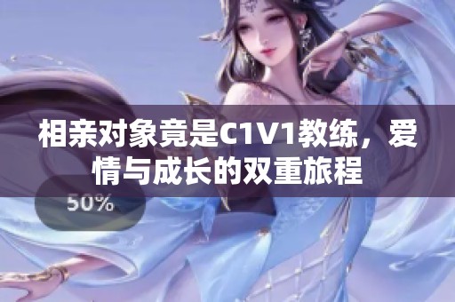 相亲对象竟是C1V1教练，爱情与成长的双重旅程