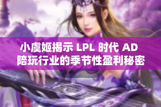 小虞姬揭示 LPL 时代 AD 陪玩行业的季节性盈利秘密