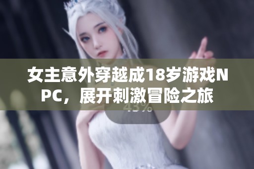 女主意外穿越成18岁游戏NPC，展开刺激冒险之旅